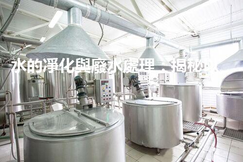 水的凈化與廢水處理：揭秘以后水資源的終極奧秘？